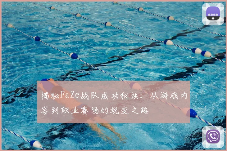 揭秘FaZe战队成功秘诀：从游戏内容到职业赛场的蜕变之路
