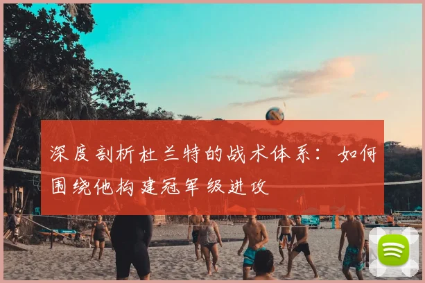 深度剖析杜兰特的战术体系：如何围绕他构建冠军级进攻