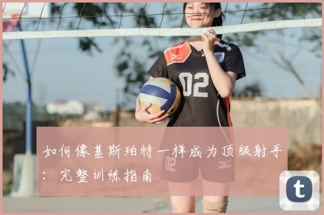 如何像基斯珀特一样成为顶级射手:完整训练指南