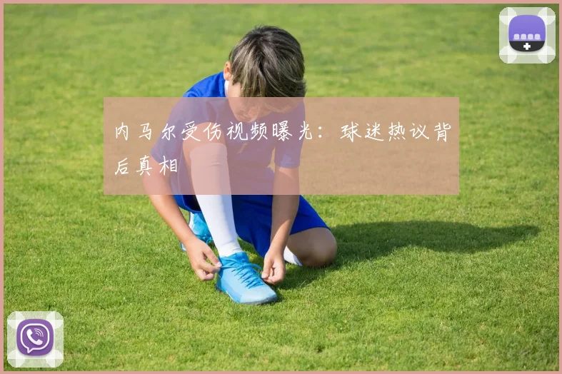 内马尔受伤视频曝光：球迷热议背后真相
