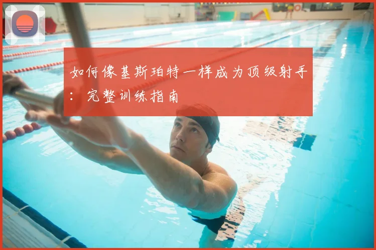如何像基斯珀特一样成为顶级射手:完整训练指南