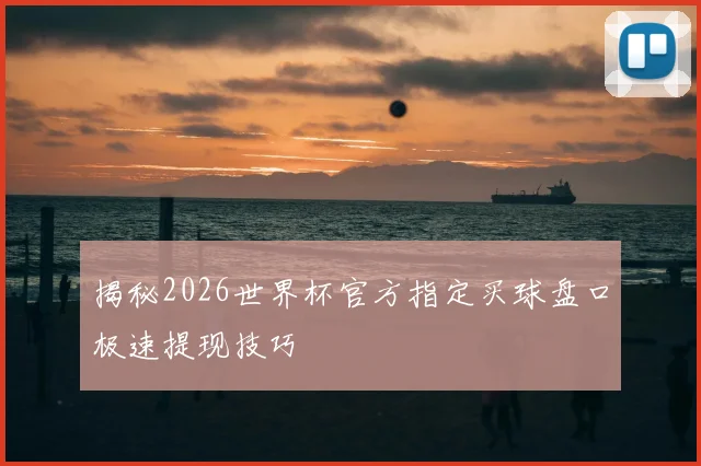 揭秘2026世界杯官方指定买球盘口极速提现技巧