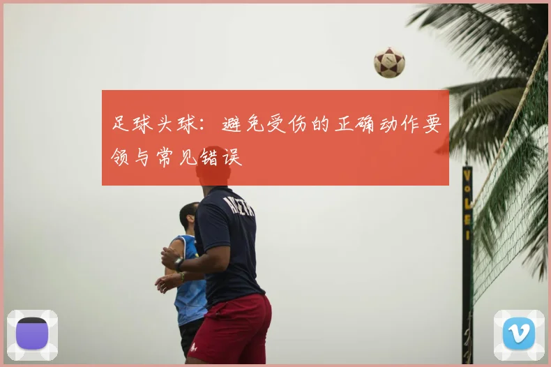足球头球：避免受伤的正确动作要领与常见错误