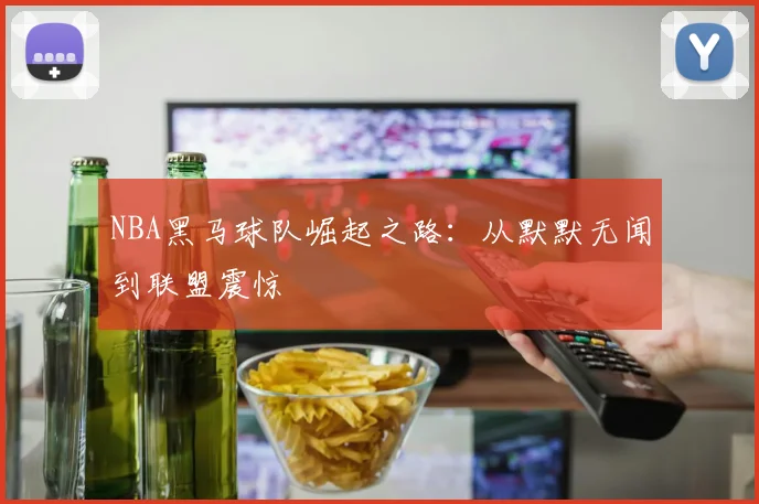 NBA黑马球队崛起之路：从默默无闻到联盟震惊