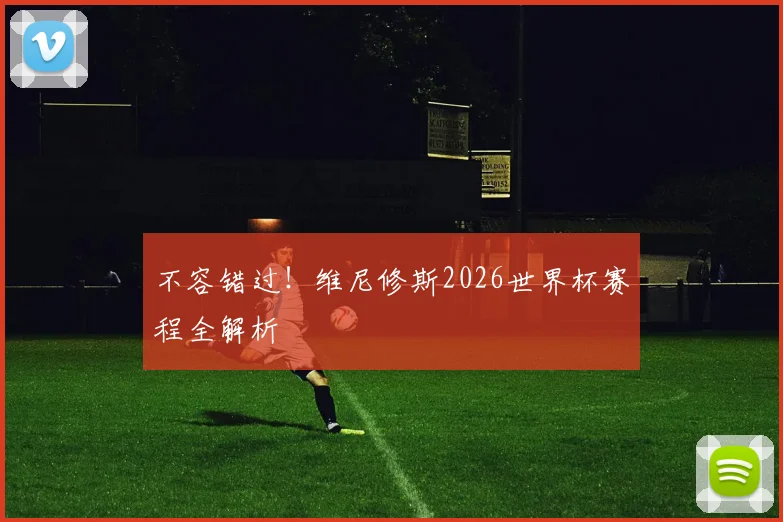 不容错过!维尼修斯2026世界杯赛程全解析