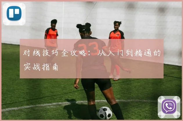 对线技巧全攻略:从入门到精通的实战指南