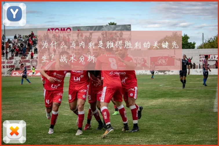 为什么马内利是雅得胜利的关键先生？战术分析