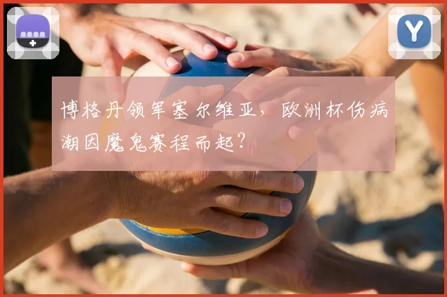 博格丹领军塞尔维亚，欧洲杯伤病潮因魔鬼赛程而起？