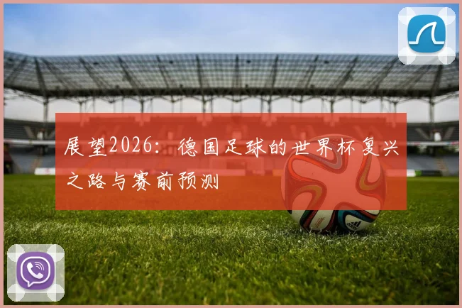 展望2026:德国足球的世界杯复兴之路与赛前预测