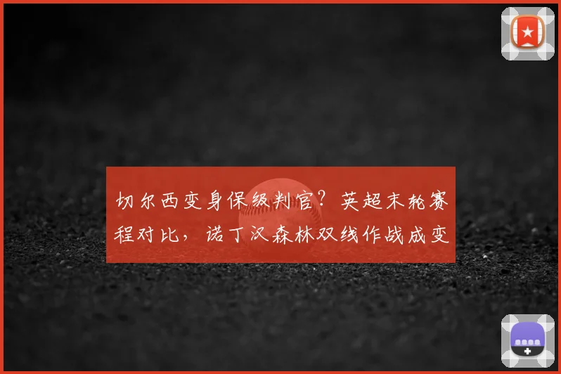 切尔西变身保级判官?英超末轮赛程对比,诺丁汉森林双线作战成变数