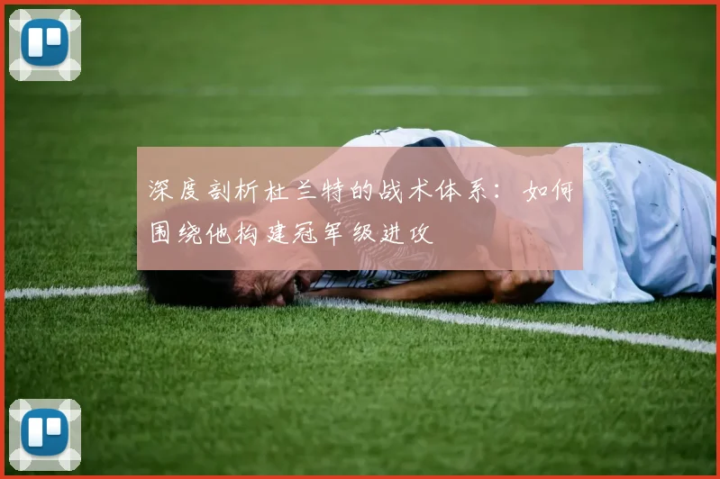 深度剖析杜兰特的战术体系:如何围绕他构建冠军级进攻