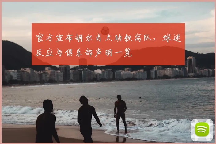 官方宣布胡尔肖夫助教离队,球迷反应与俱乐部声明一览