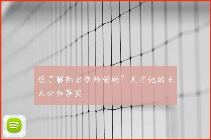 想了解凯尔登约翰逊？关于他的五大必知事实