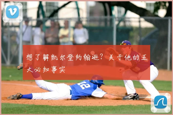 想了解凯尔登约翰逊？关于他的五大必知事实