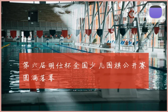 第六届明仕杯全国少儿围棋公开赛圆满落幕