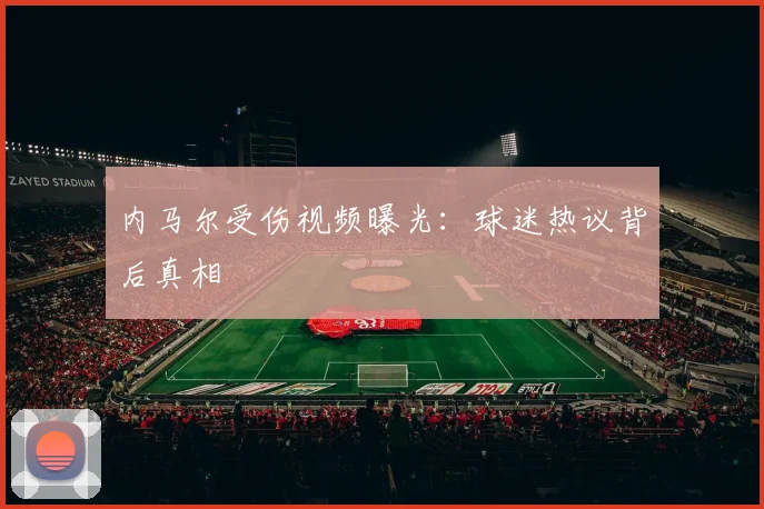 内马尔受伤视频曝光:球迷热议背后真相