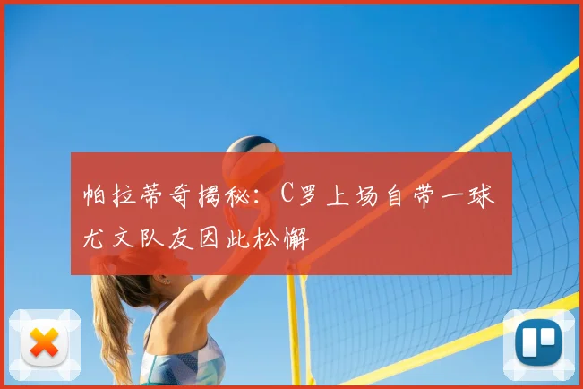 帕拉蒂奇揭秘：C罗上场自带一球 尤文队友因此松懈
