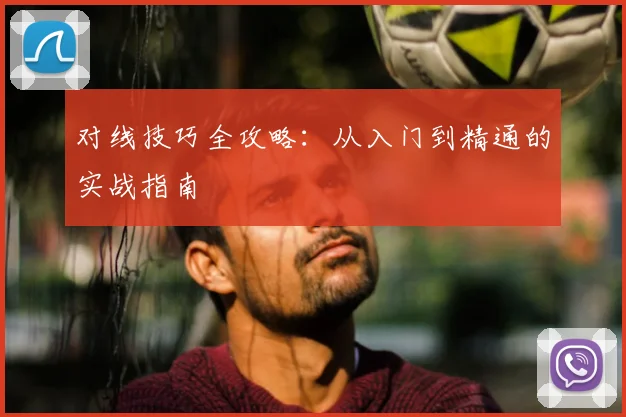 对线技巧全攻略：从入门到精通的实战指南