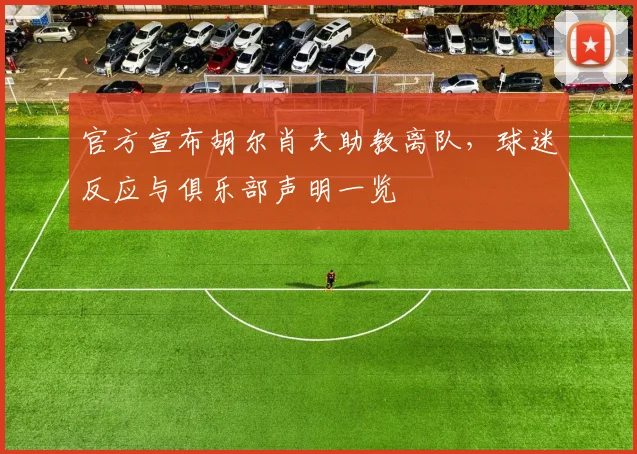 官方宣布胡尔肖夫助教离队,球迷反应与俱乐部声明一览