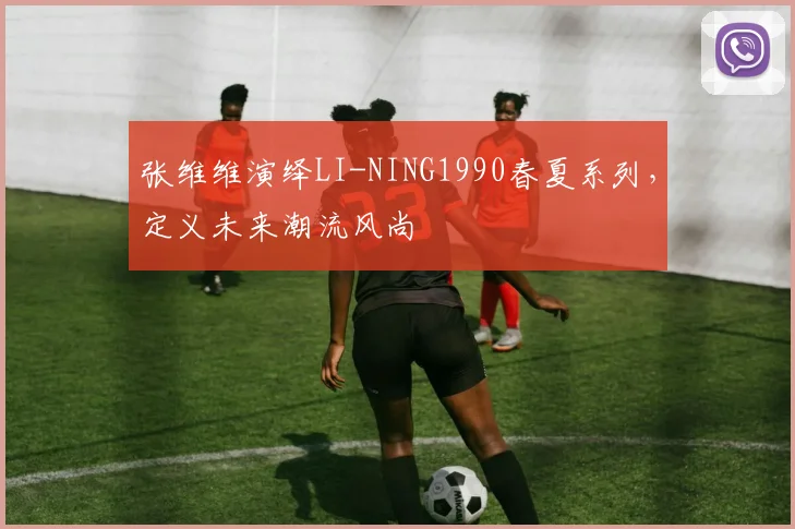 张维维演绎LI-NING1990春夏系列，定义未来潮流风尚