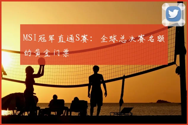 MSI冠军直通S赛:全球总决赛名额的黄金门票